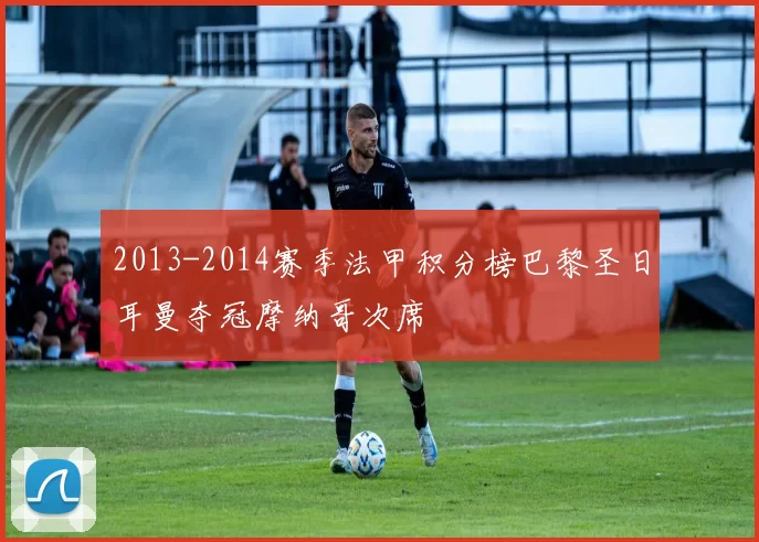 2013-2014赛季法甲积分榜巴黎圣日耳曼夺冠摩纳哥次席