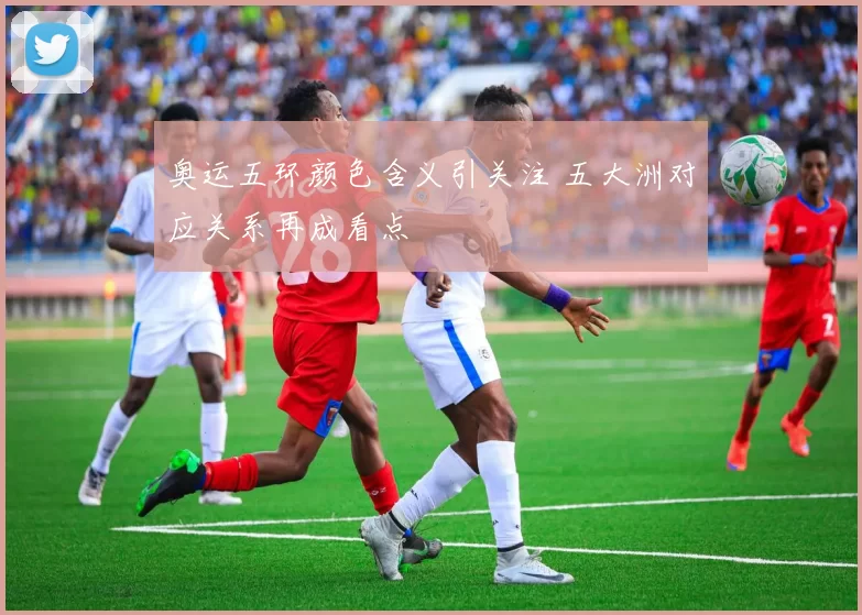 奥运五环颜色含义引关注 五大洲对应关系再成看点