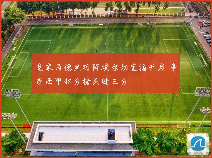 皇家马德里对阵埃尔切直播开启 争夺西甲积分榜关键三分