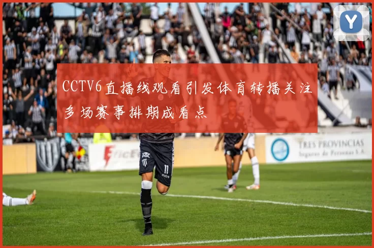 CCTV6直播线观看引发体育转播关注多场赛事排期成看点