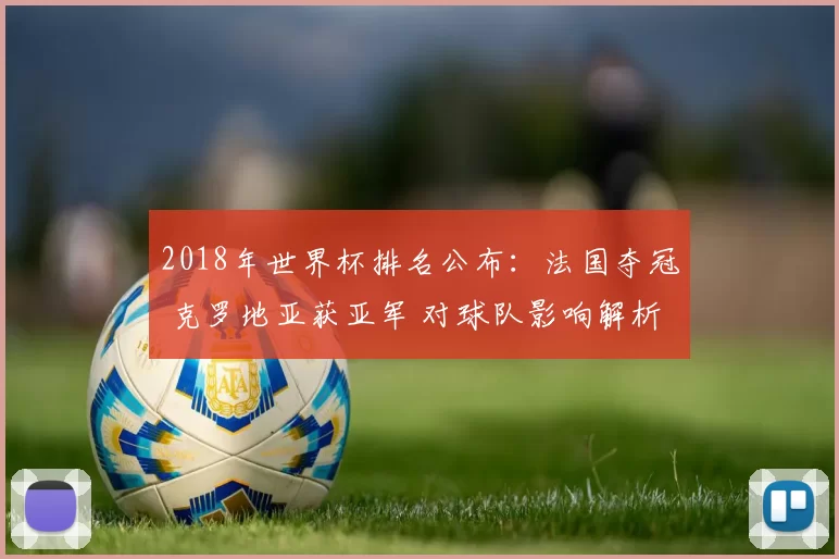 2018年世界杯排名公布：法国夺冠 克罗地亚获亚军 对球队影响解析