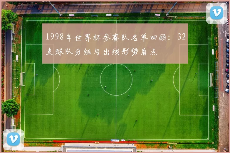 1998年世界杯参赛队名单回顾：32支球队分组与出线形势看点