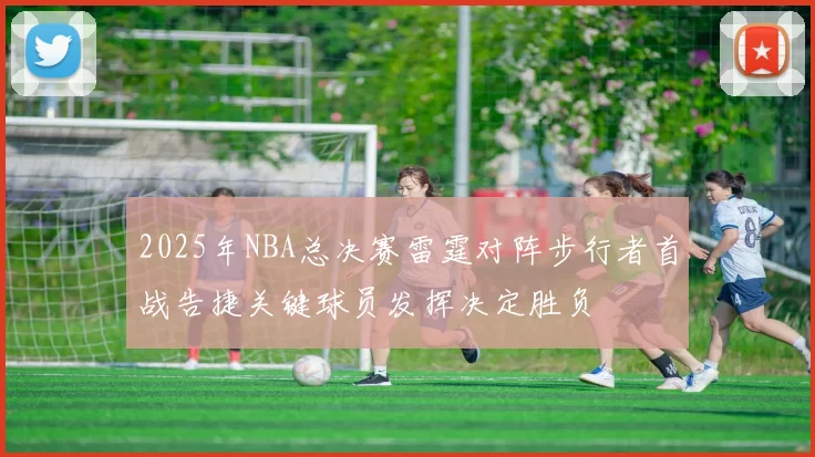 2025年NBA总决赛雷霆对阵步行者首战告捷关键球员发挥决定胜负