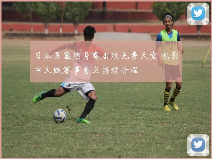 日本男篮热身赛击败免费天堂 电影中文版赛事看点持续升温