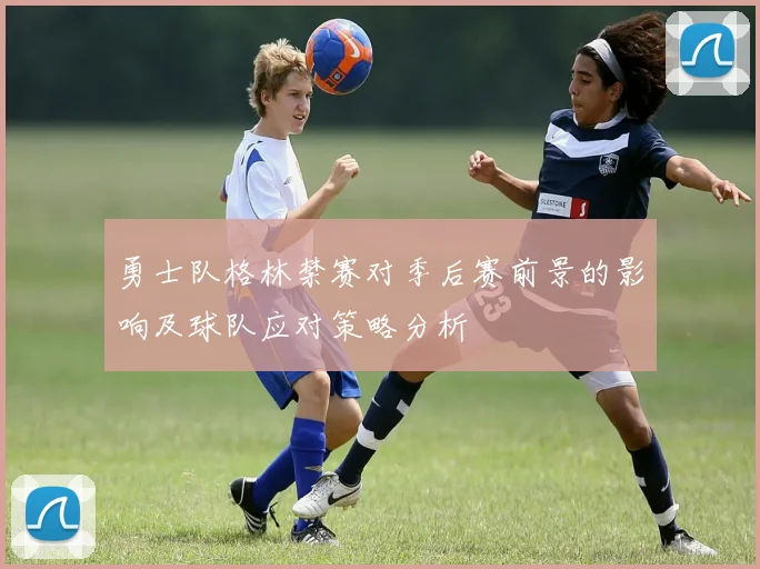 勇士队格林禁赛对季后赛前景的影响及球队应对策略分析