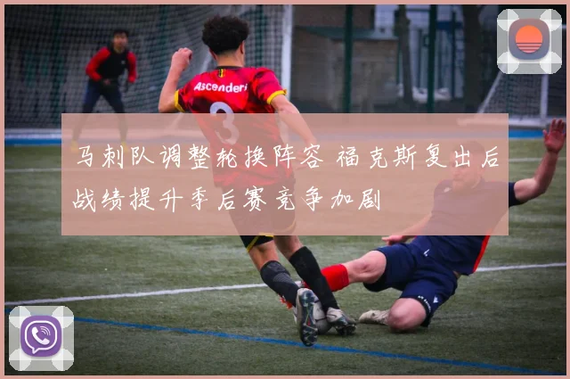 马刺队调整轮换阵容 福克斯复出后战绩提升季后赛竞争加剧
