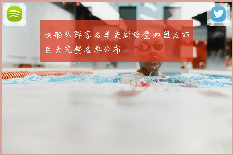 快船队阵容名单更新哈登加盟后四巨头完整名单公布