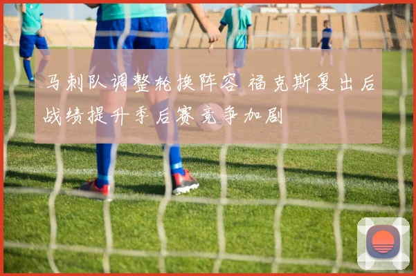 马刺队调整轮换阵容 福克斯复出后战绩提升季后赛竞争加剧