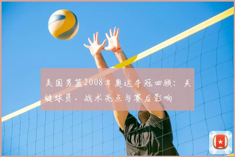 美国男篮2008年奥运夺冠回顾：关键球员、战术亮点与赛后影响