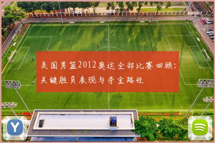 美国男篮2012奥运全部比赛回顾：关键胜负表现与夺金路径